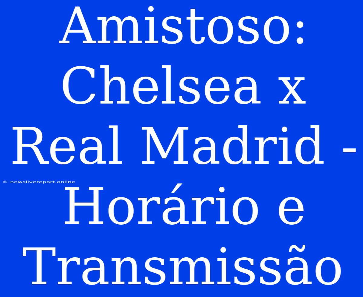 Amistoso: Chelsea X Real Madrid - Horário E Transmissão