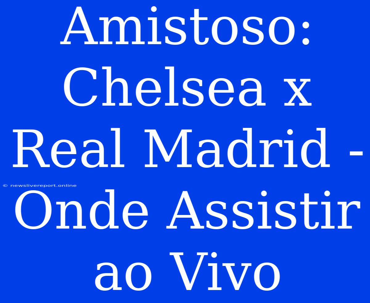 Amistoso: Chelsea X Real Madrid - Onde Assistir Ao Vivo