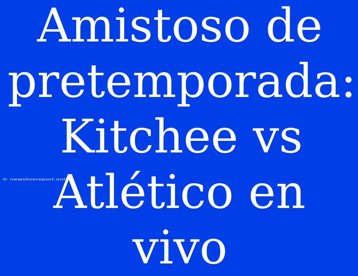 Amistoso De Pretemporada: Kitchee Vs Atlético En Vivo