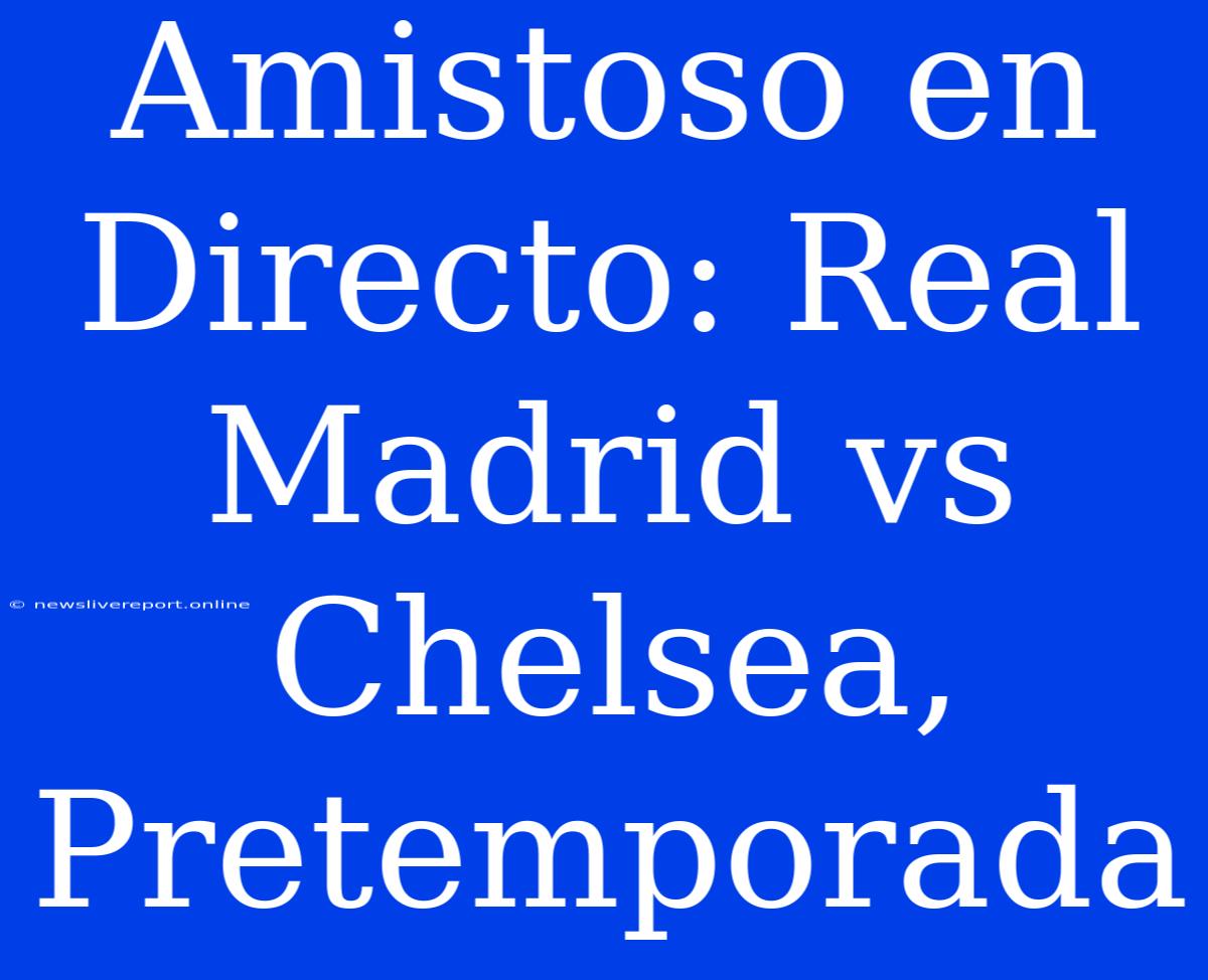 Amistoso En Directo: Real Madrid Vs Chelsea, Pretemporada