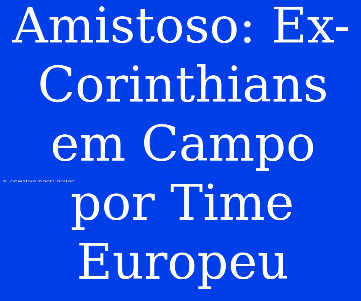 Amistoso: Ex-Corinthians Em Campo Por Time Europeu