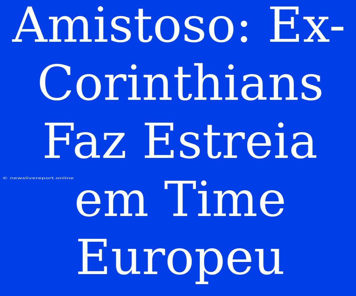 Amistoso: Ex-Corinthians Faz Estreia Em Time Europeu