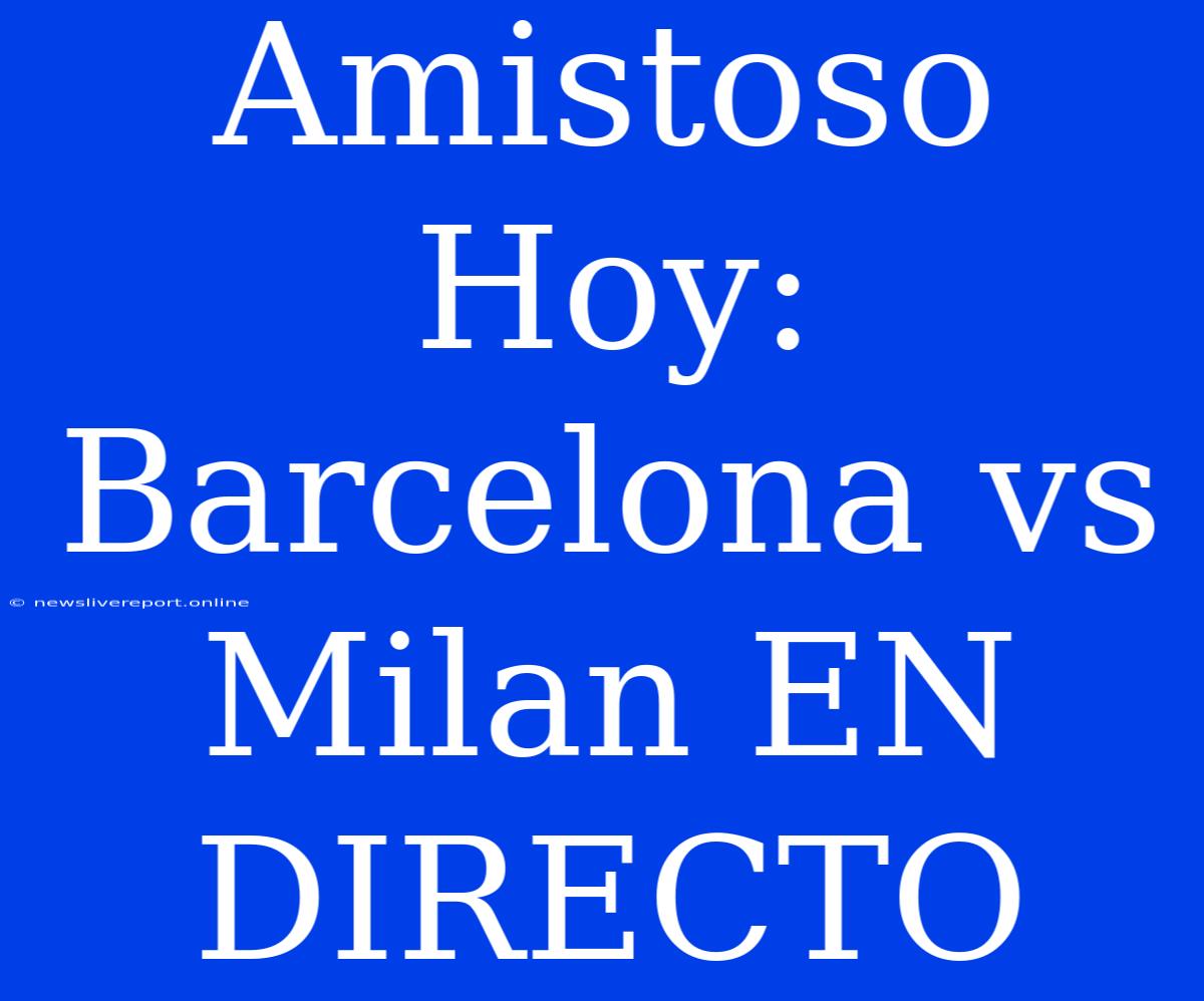 Amistoso Hoy: Barcelona Vs Milan EN DIRECTO