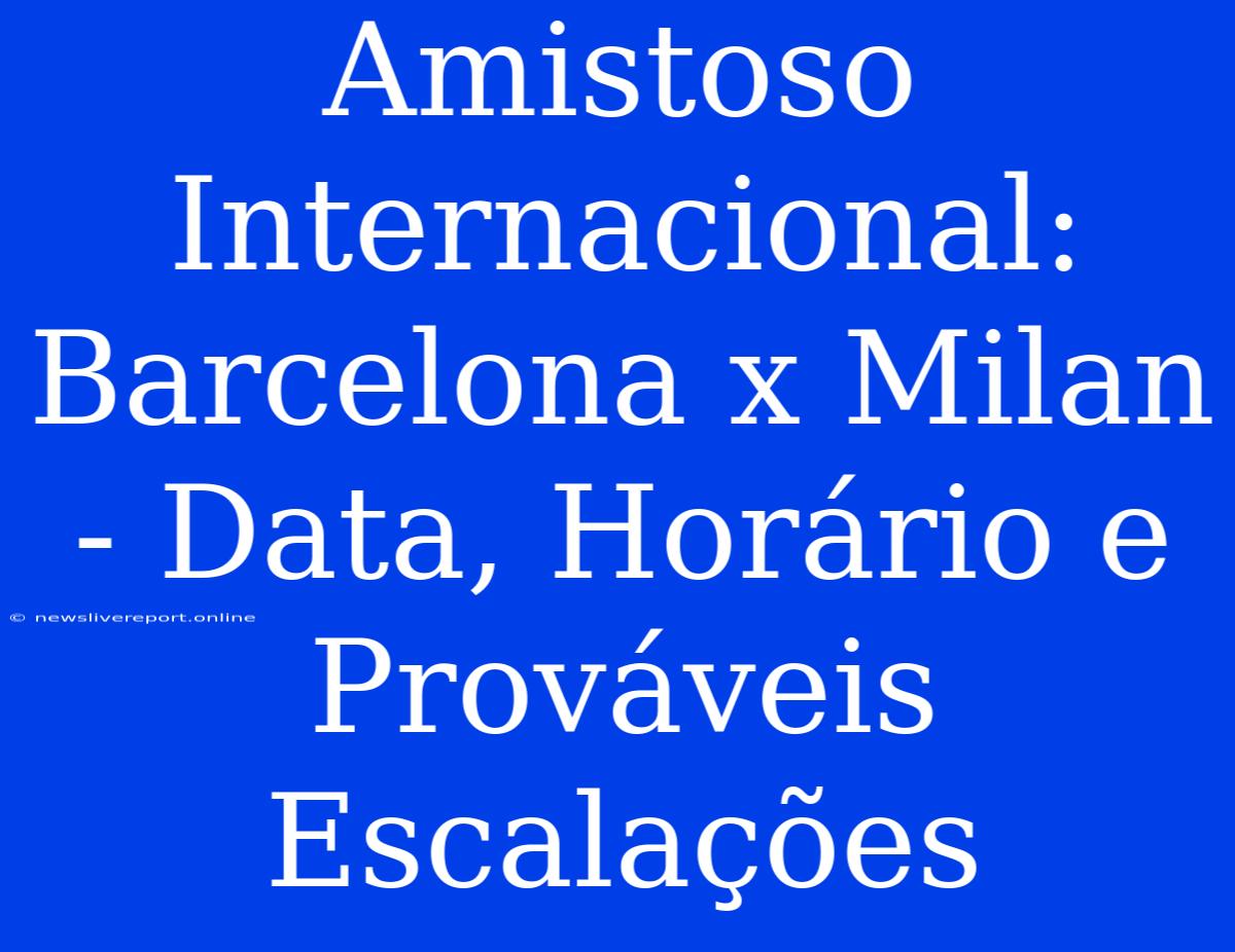 Amistoso Internacional: Barcelona X Milan - Data, Horário E Prováveis Escalações