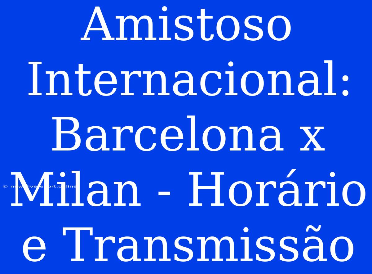 Amistoso Internacional: Barcelona X Milan - Horário E Transmissão