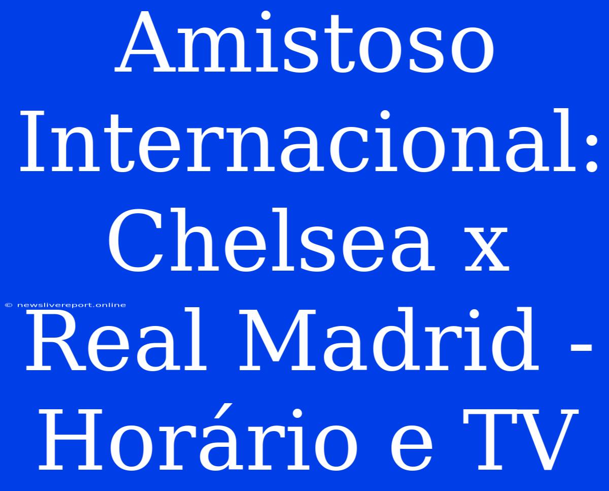 Amistoso Internacional: Chelsea X Real Madrid - Horário E TV