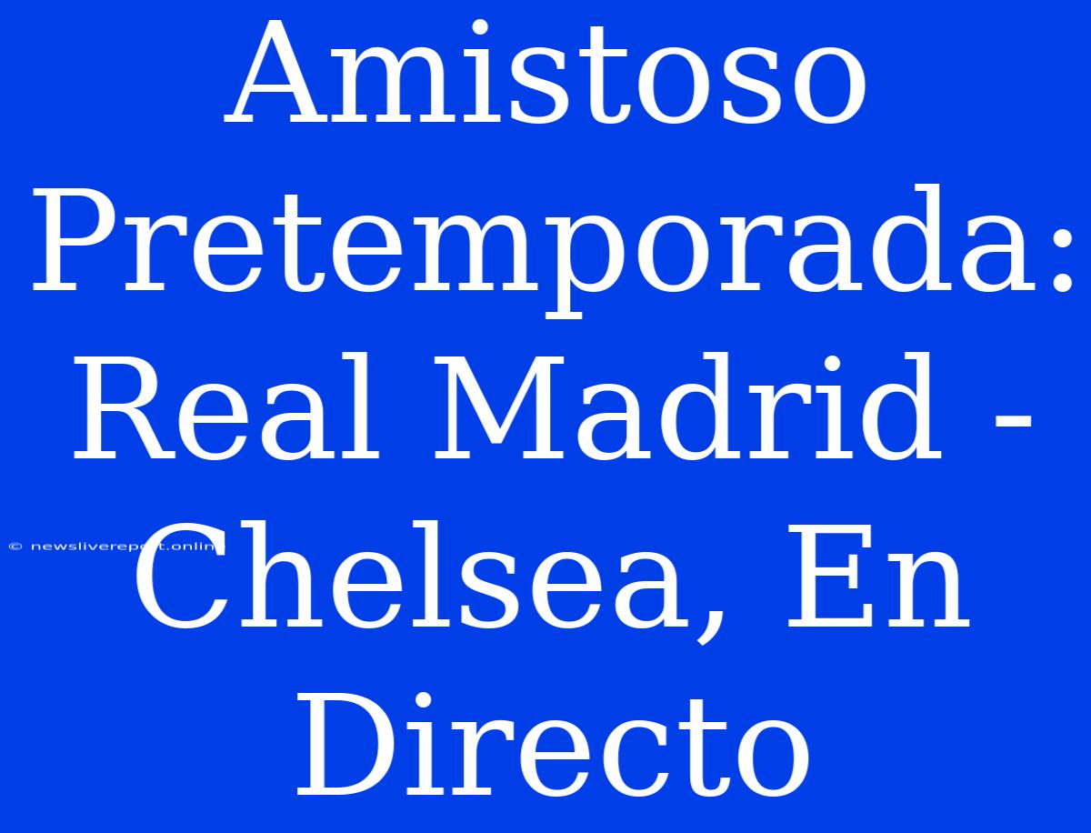 Amistoso Pretemporada: Real Madrid - Chelsea, En Directo