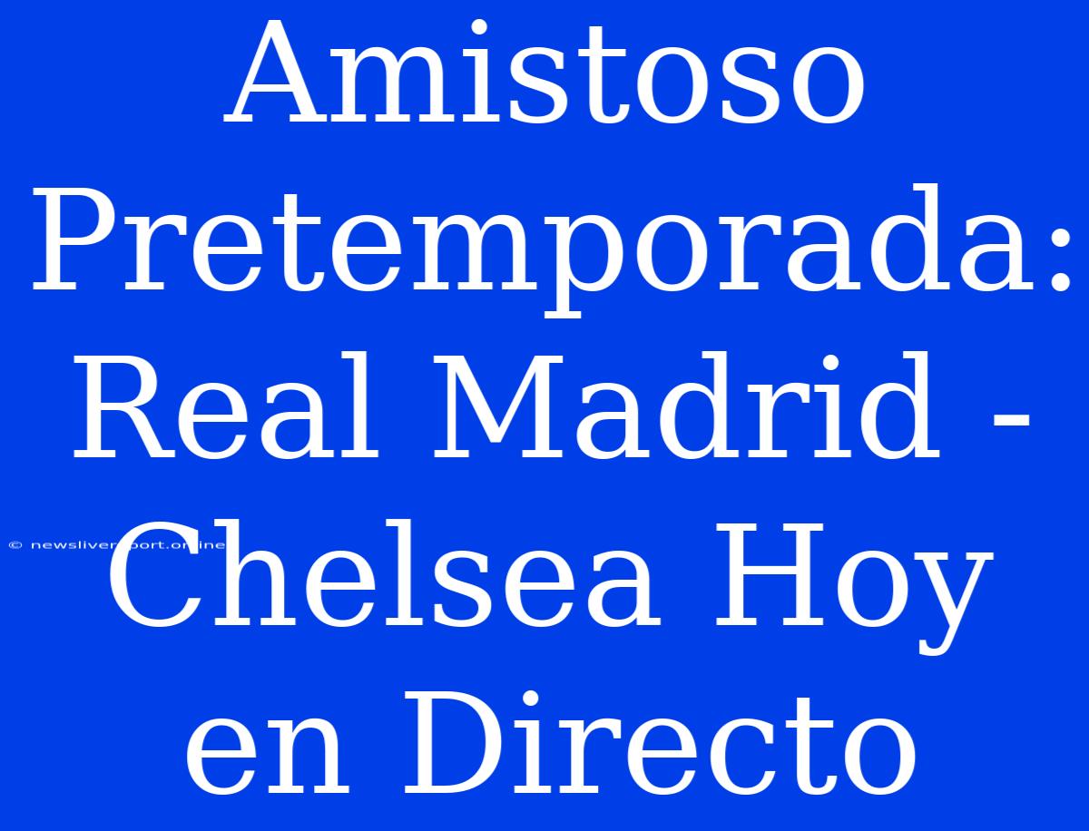 Amistoso Pretemporada: Real Madrid - Chelsea Hoy En Directo