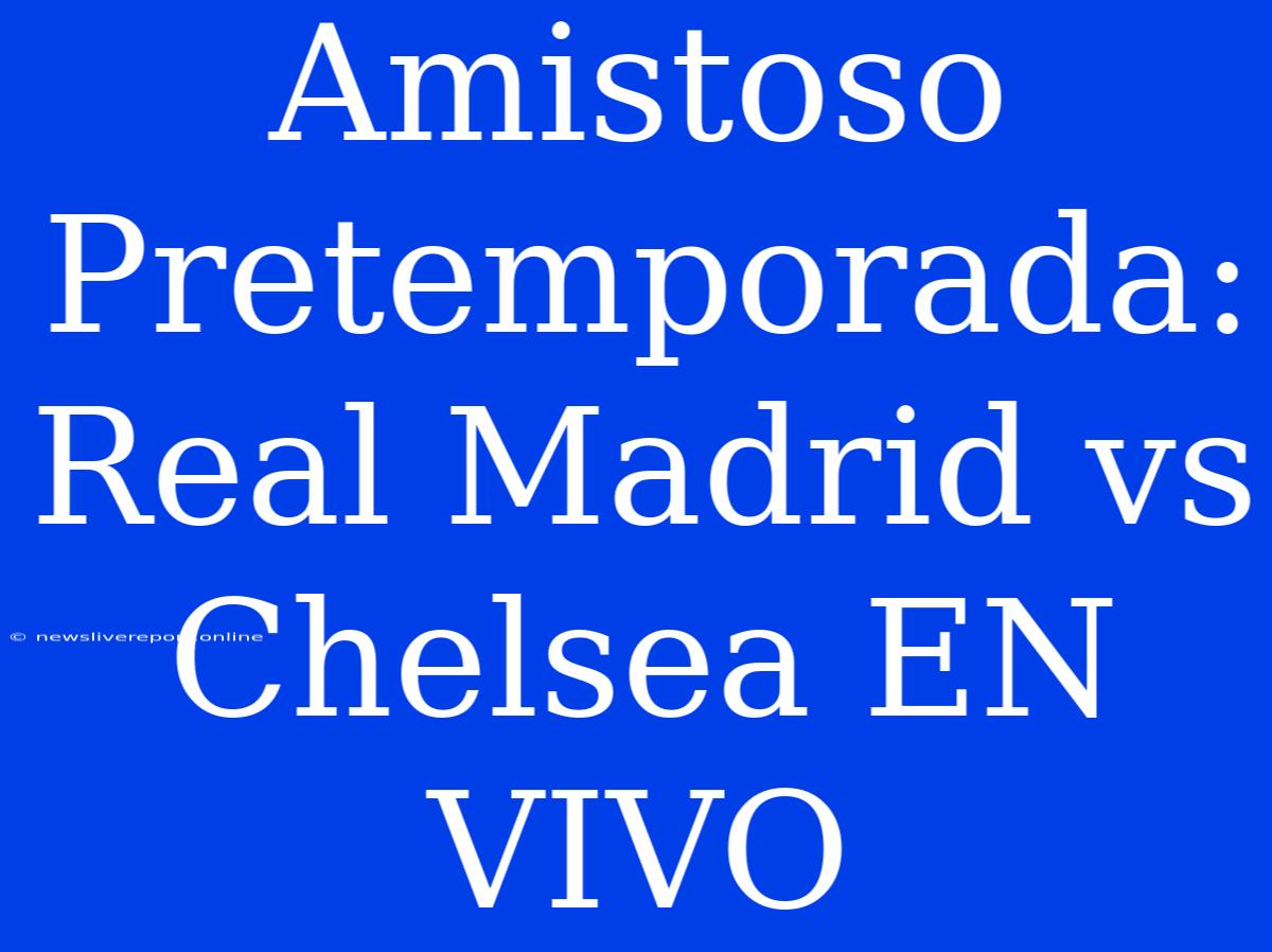 Amistoso Pretemporada: Real Madrid Vs Chelsea EN VIVO