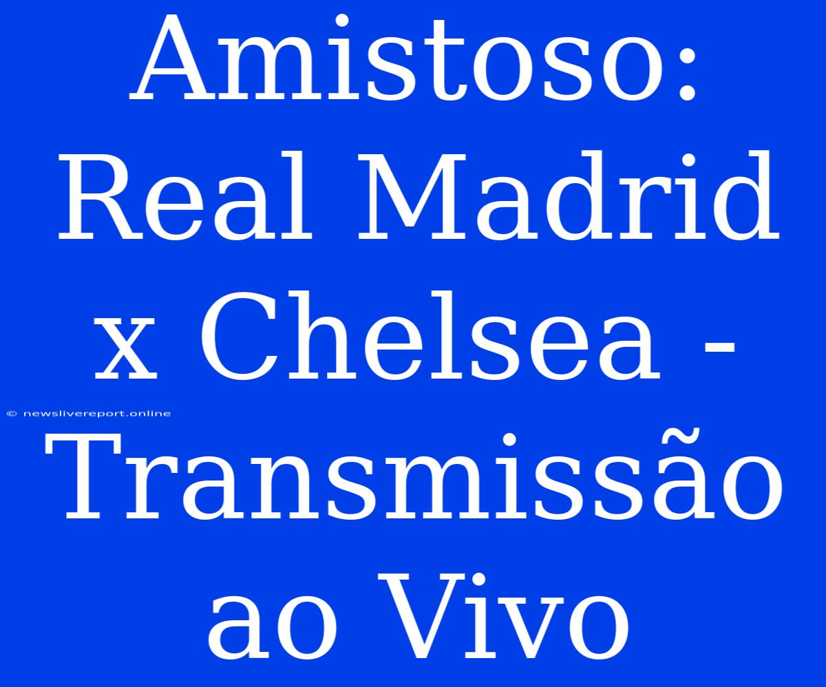 Amistoso: Real Madrid X Chelsea - Transmissão Ao Vivo