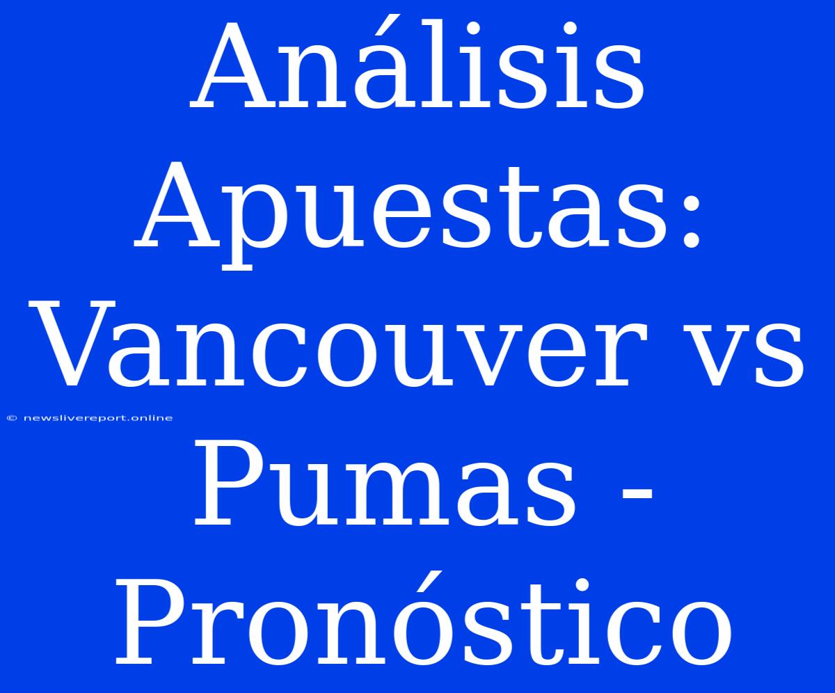 Análisis Apuestas: Vancouver Vs Pumas - Pronóstico