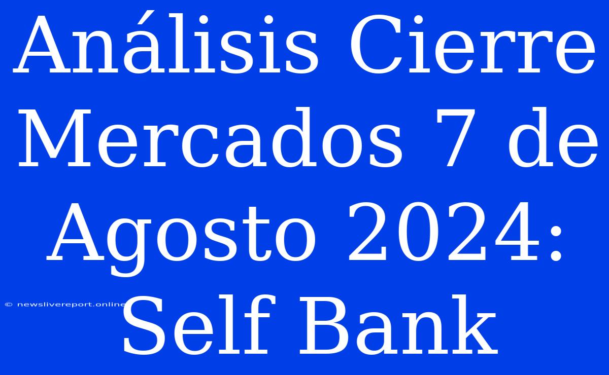 Análisis Cierre Mercados 7 De Agosto 2024: Self Bank