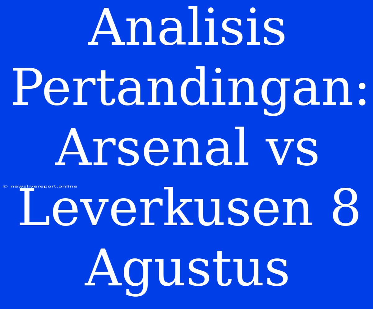 Analisis Pertandingan: Arsenal Vs Leverkusen 8 Agustus