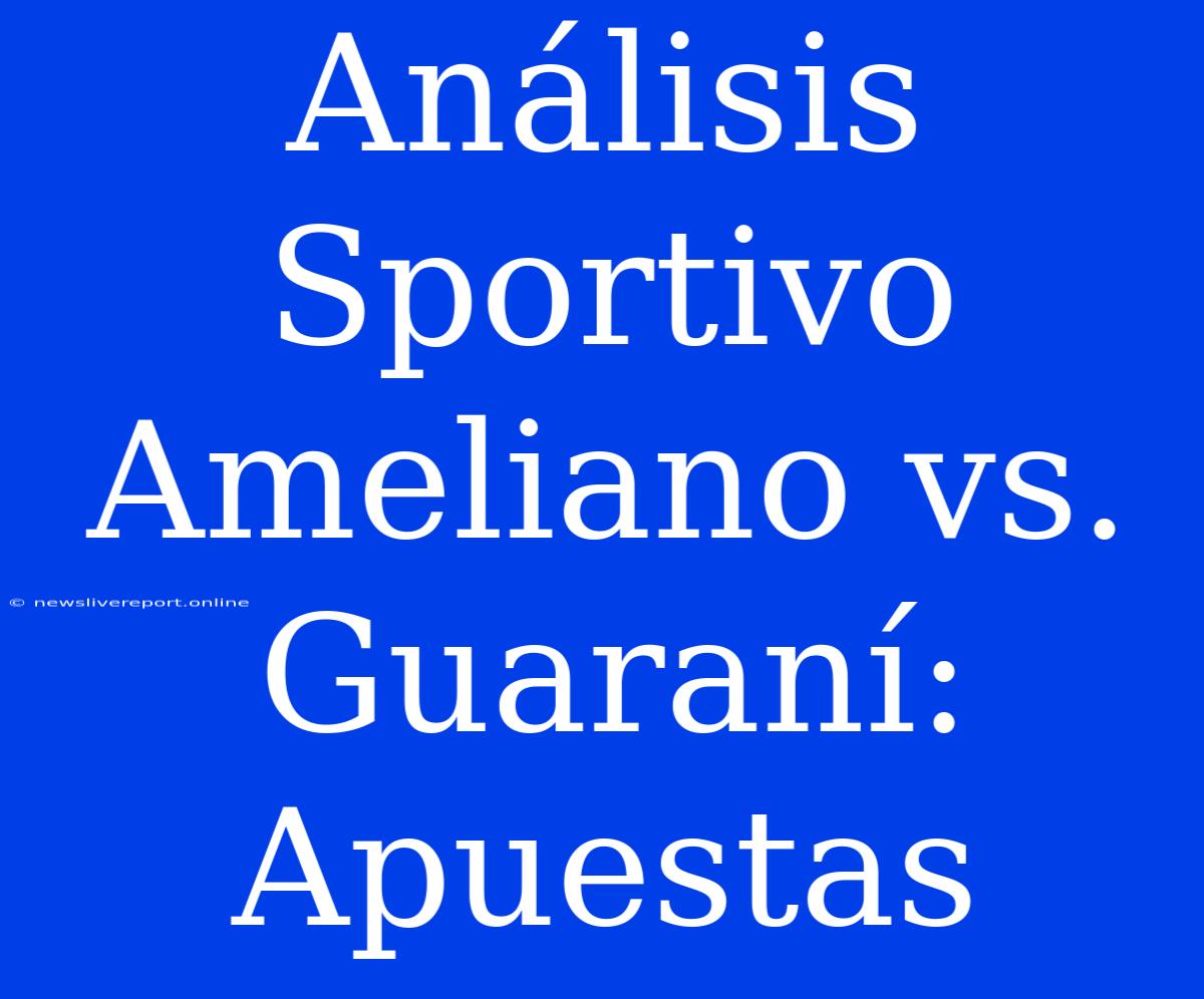 Análisis Sportivo Ameliano Vs. Guaraní: Apuestas