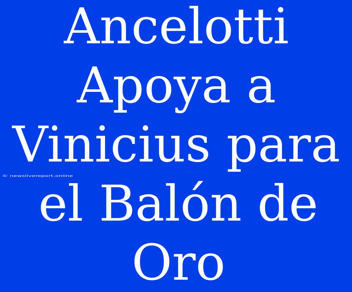 Ancelotti Apoya A Vinicius Para El Balón De Oro
