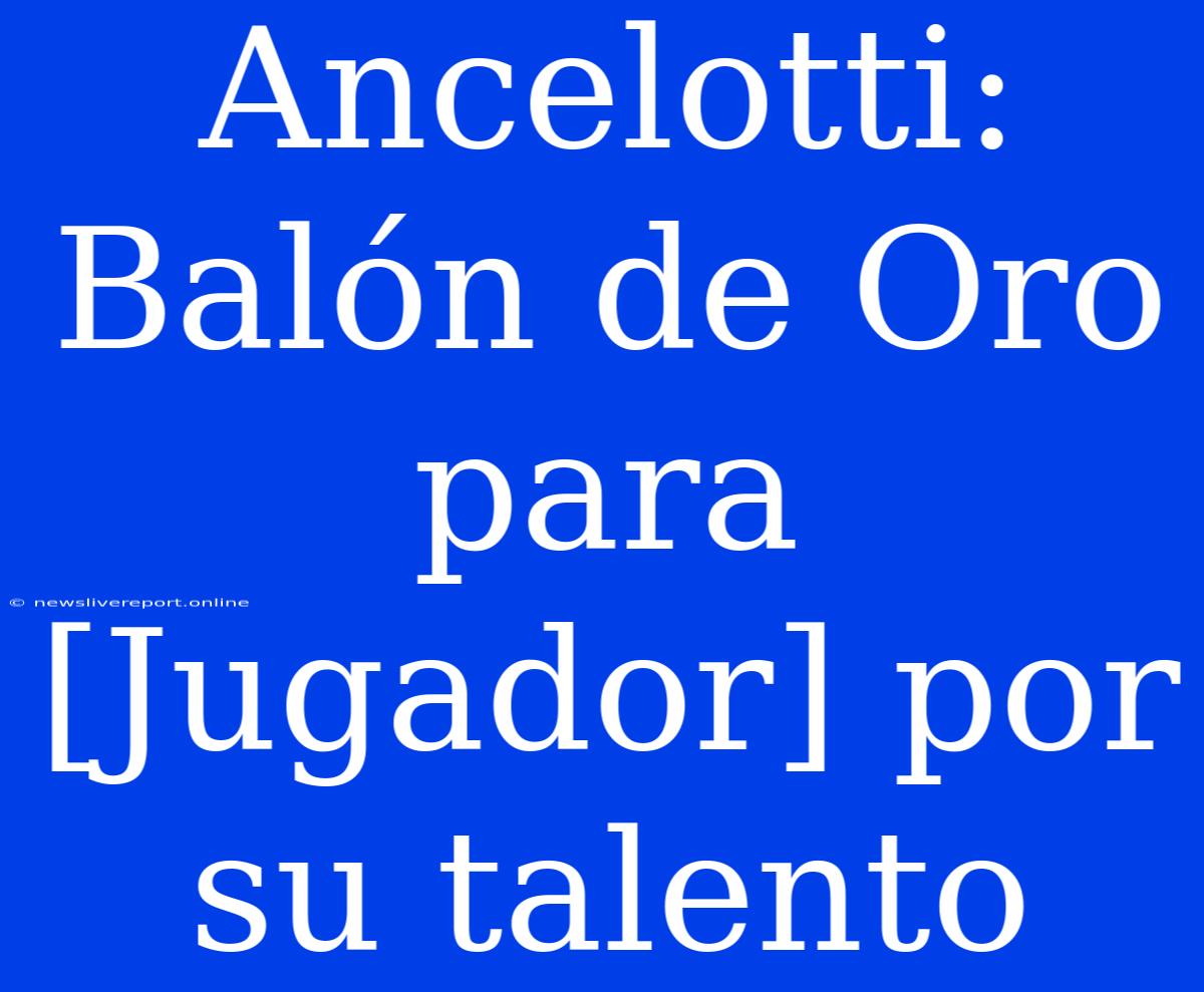 Ancelotti: Balón De Oro Para [Jugador] Por Su Talento