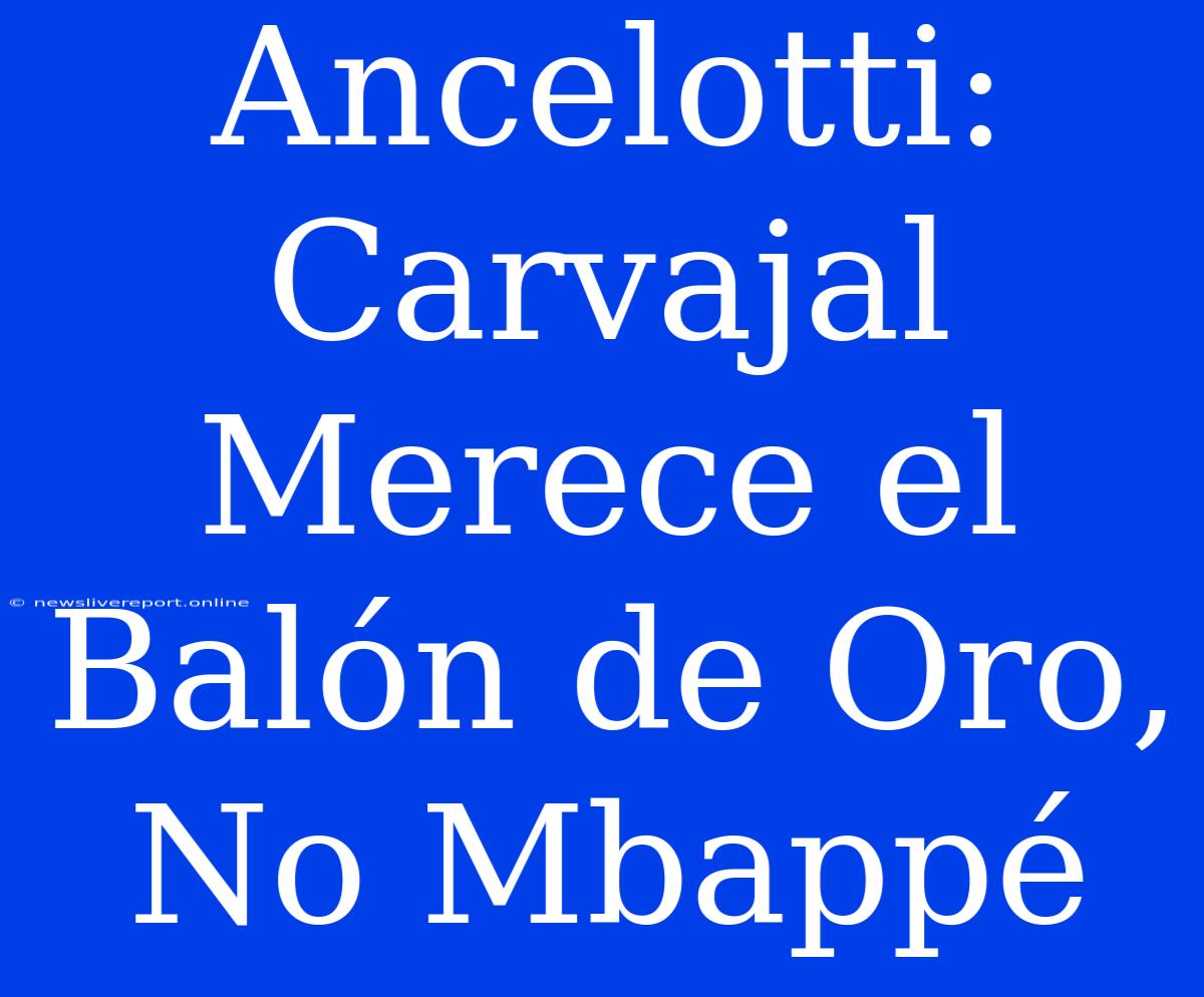 Ancelotti: Carvajal Merece El Balón De Oro, No Mbappé