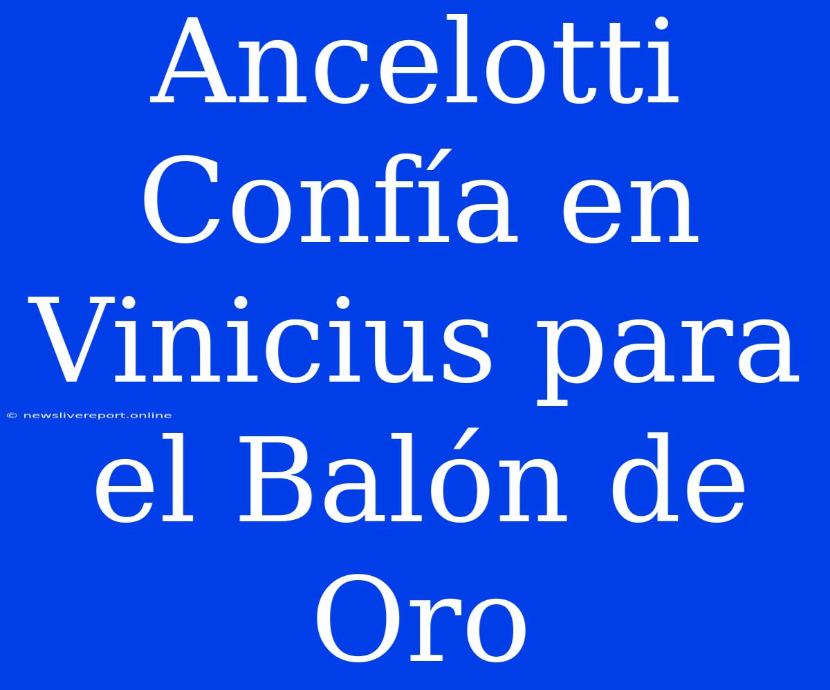 Ancelotti Confía En Vinicius Para El Balón De Oro