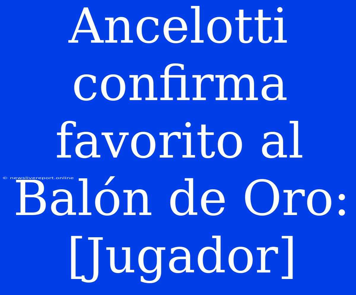 Ancelotti Confirma Favorito Al Balón De Oro: [Jugador]