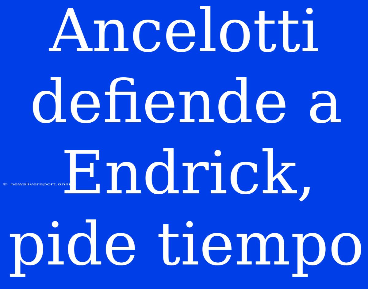 Ancelotti Defiende A Endrick, Pide Tiempo