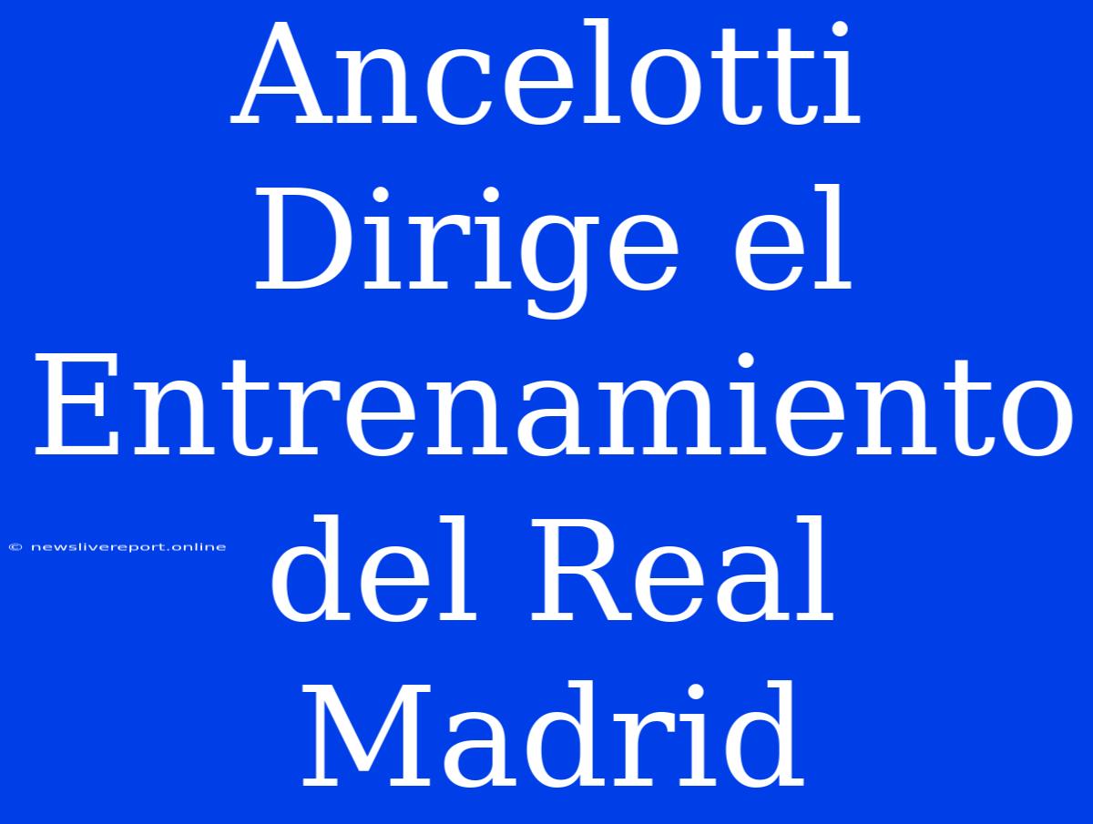 Ancelotti Dirige El Entrenamiento Del Real Madrid