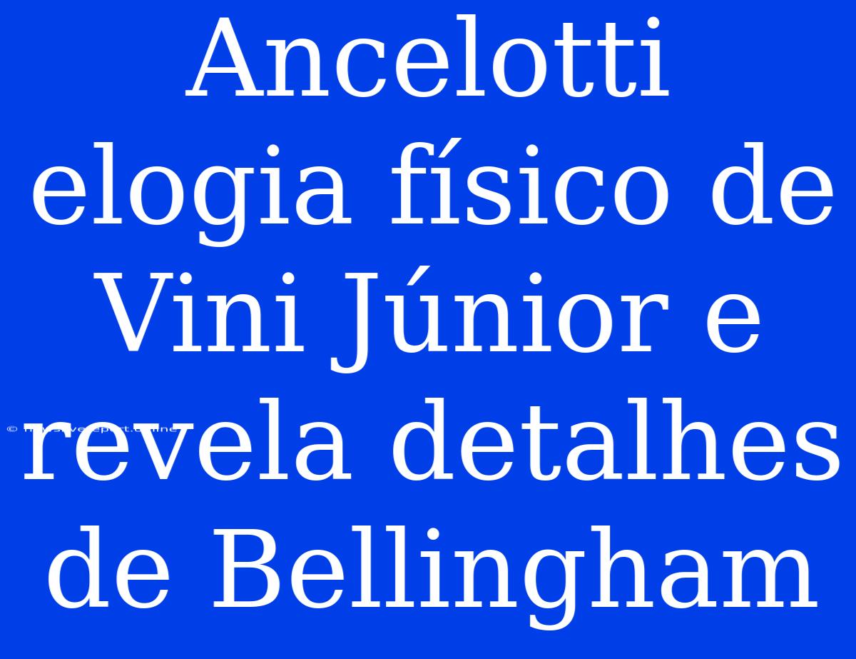 Ancelotti Elogia Físico De Vini Júnior E Revela Detalhes De Bellingham