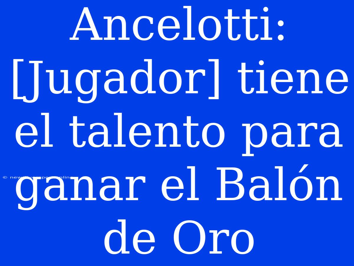 Ancelotti: [Jugador] Tiene El Talento Para Ganar El Balón De Oro