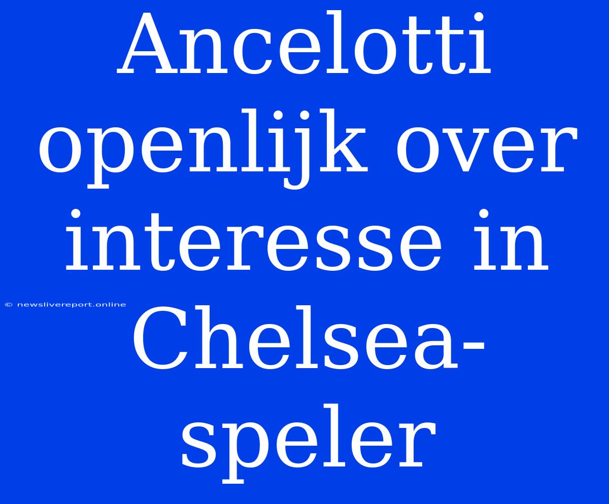 Ancelotti Openlijk Over Interesse In Chelsea-speler