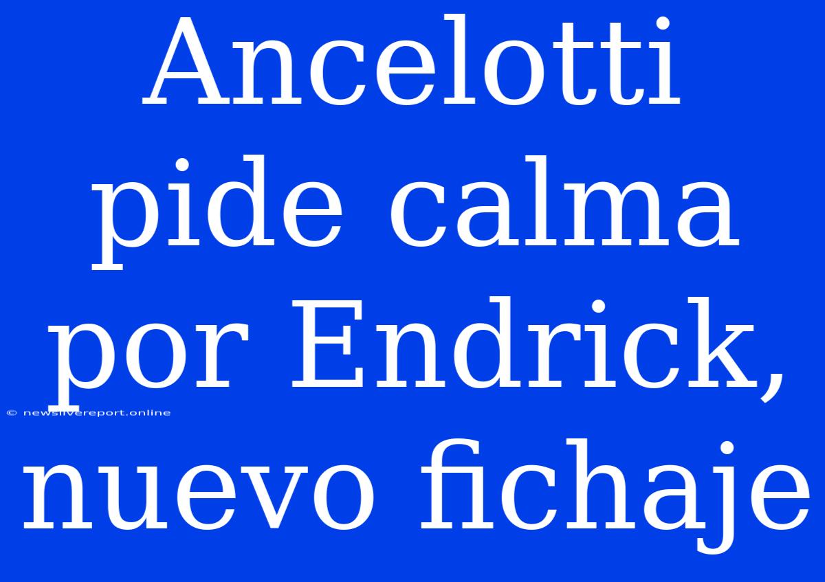 Ancelotti Pide Calma Por Endrick, Nuevo Fichaje