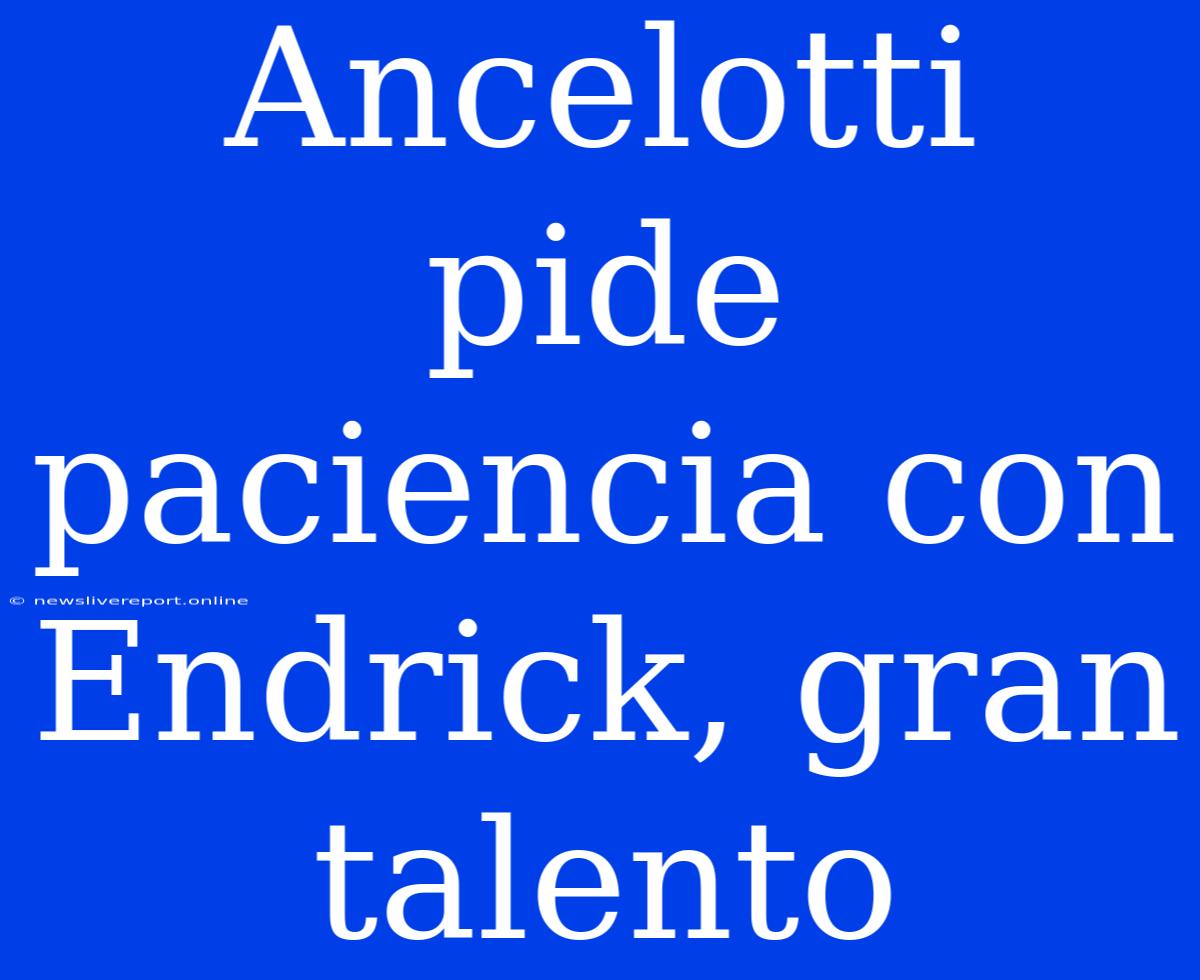 Ancelotti Pide Paciencia Con Endrick, Gran Talento