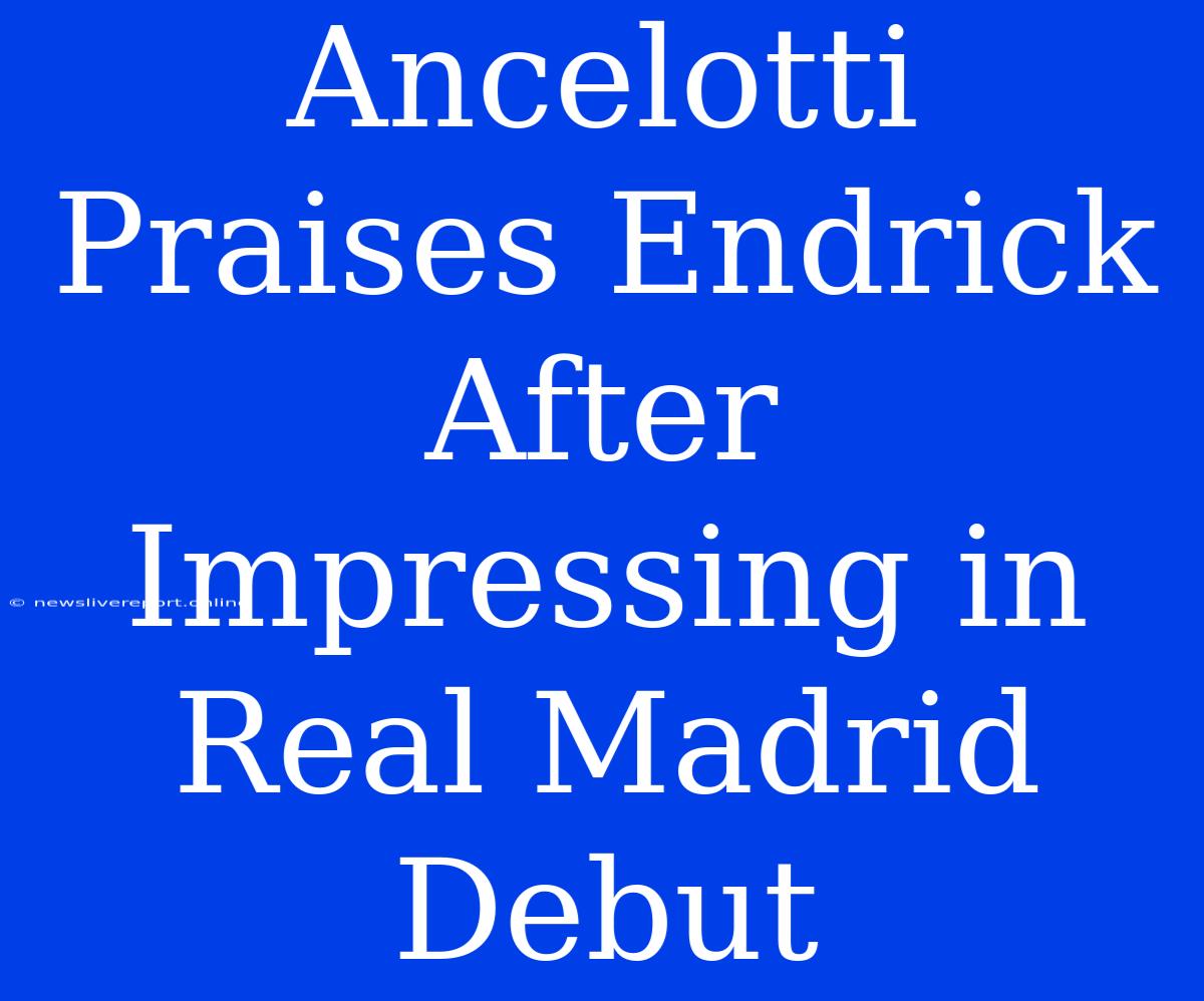 Ancelotti Praises Endrick After Impressing In Real Madrid Debut