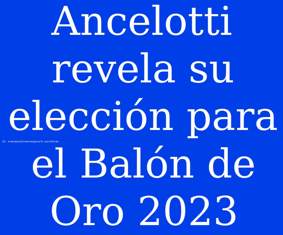 Ancelotti Revela Su Elección Para El Balón De Oro 2023