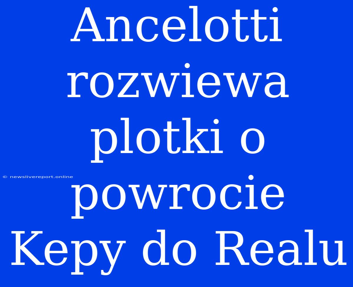 Ancelotti Rozwiewa Plotki O Powrocie Kepy Do Realu