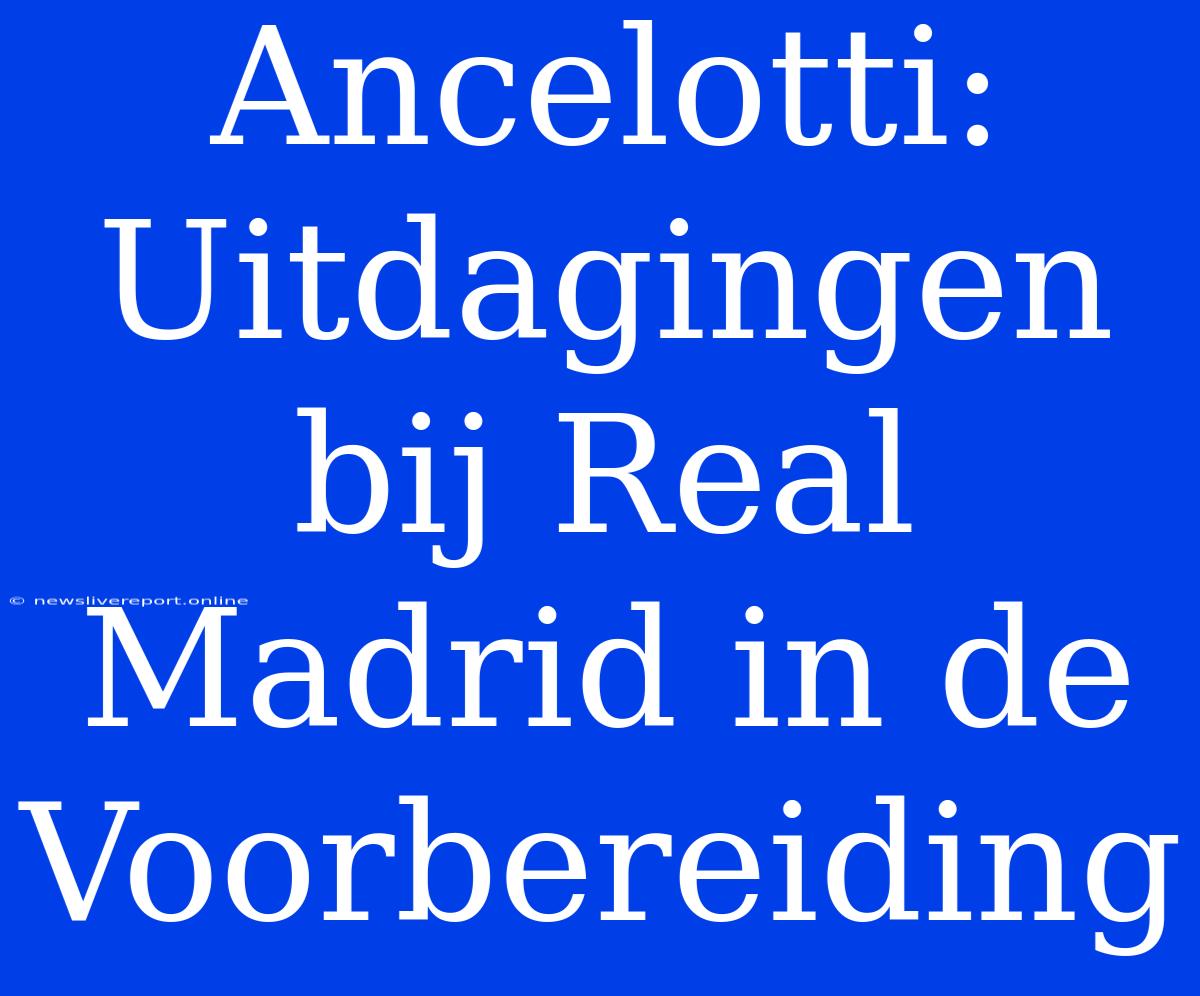 Ancelotti: Uitdagingen Bij Real Madrid In De Voorbereiding