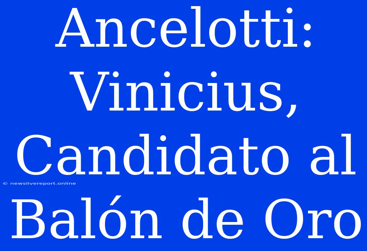 Ancelotti: Vinicius, Candidato Al Balón De Oro