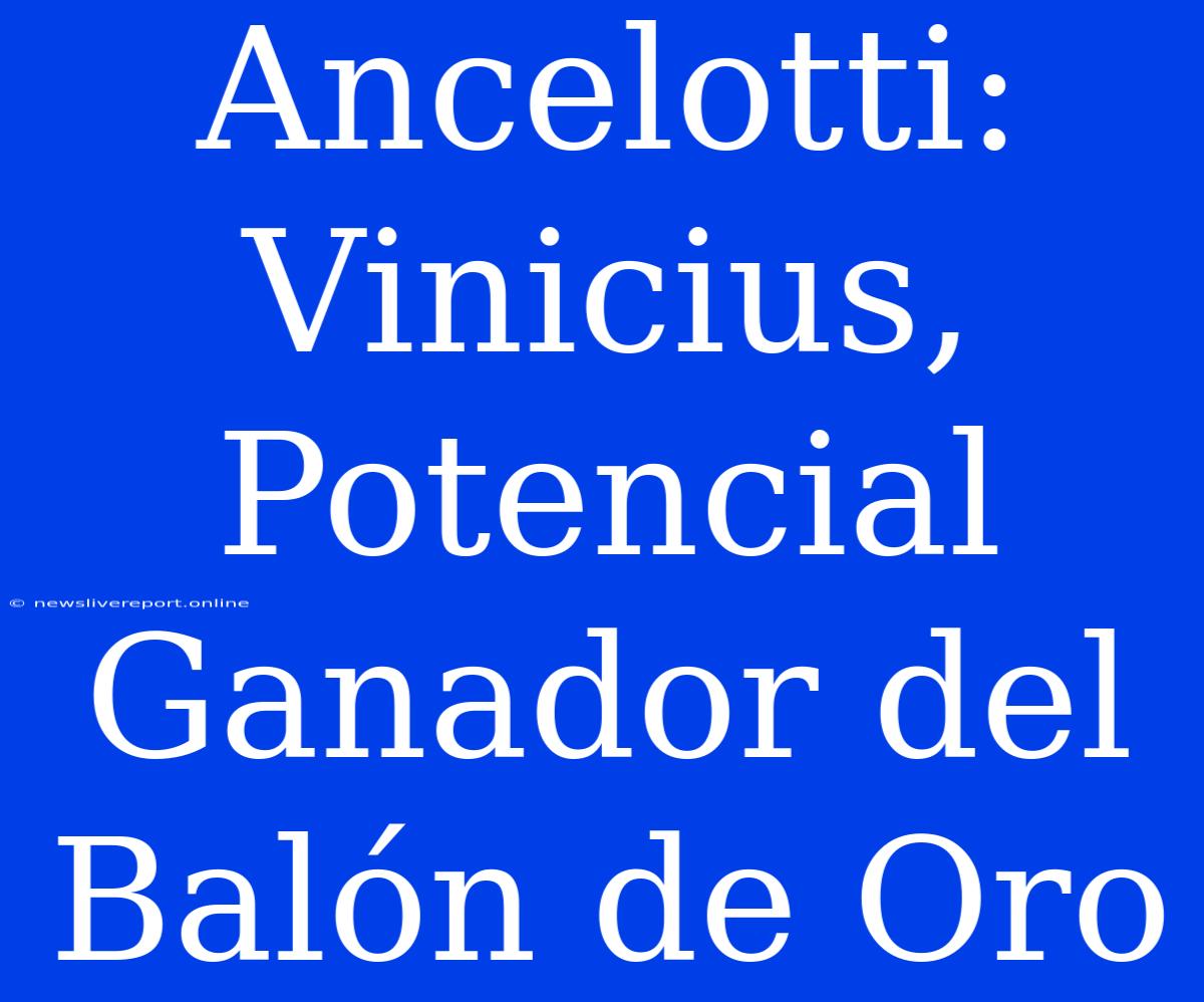 Ancelotti: Vinicius, Potencial Ganador Del Balón De Oro