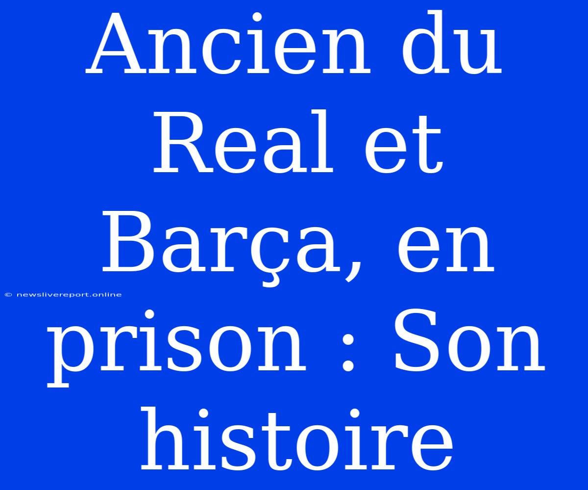 Ancien Du Real Et Barça, En Prison : Son Histoire