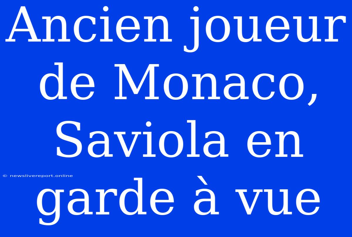 Ancien Joueur De Monaco, Saviola En Garde À Vue