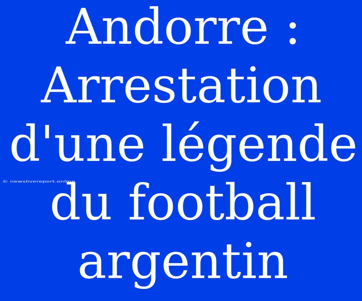 Andorre : Arrestation D'une Légende Du Football Argentin