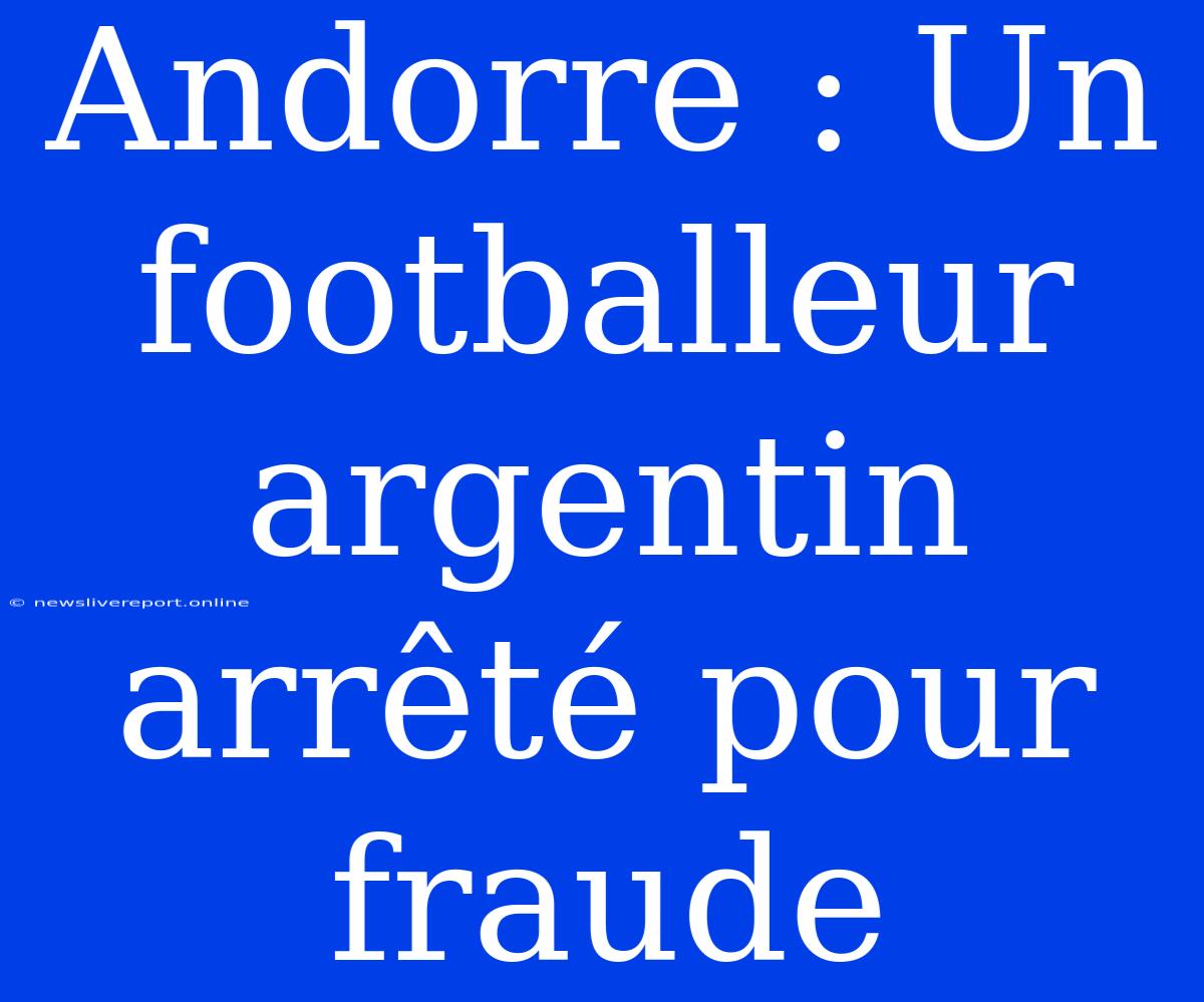 Andorre : Un Footballeur Argentin Arrêté Pour Fraude