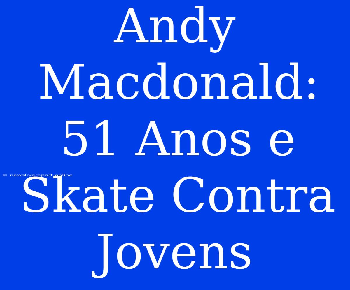 Andy Macdonald: 51 Anos E Skate Contra Jovens