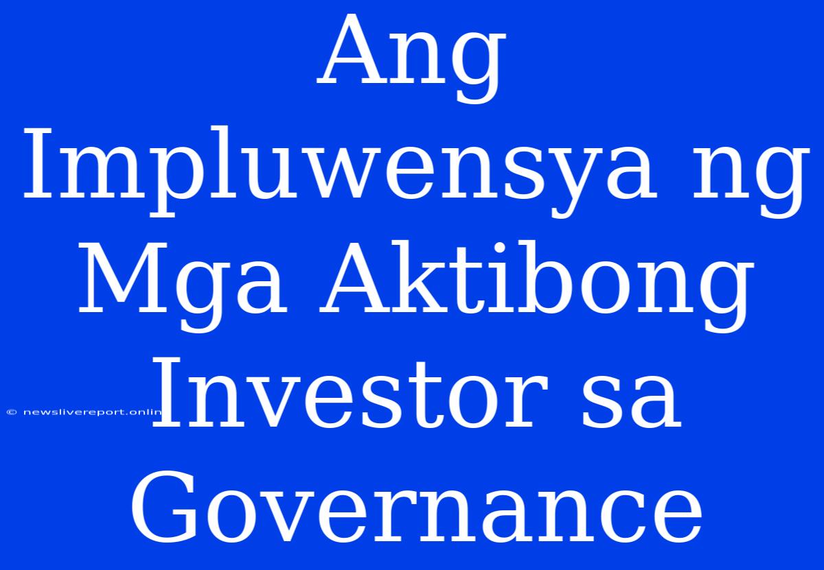 Ang Impluwensya Ng Mga Aktibong Investor Sa Governance