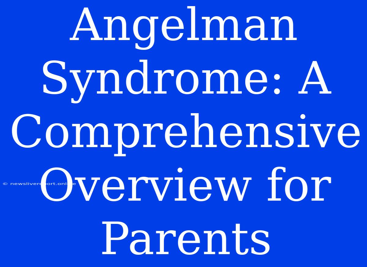 Angelman Syndrome: A Comprehensive Overview For Parents