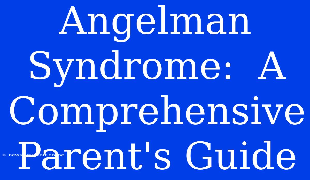 Angelman Syndrome:  A Comprehensive Parent's Guide