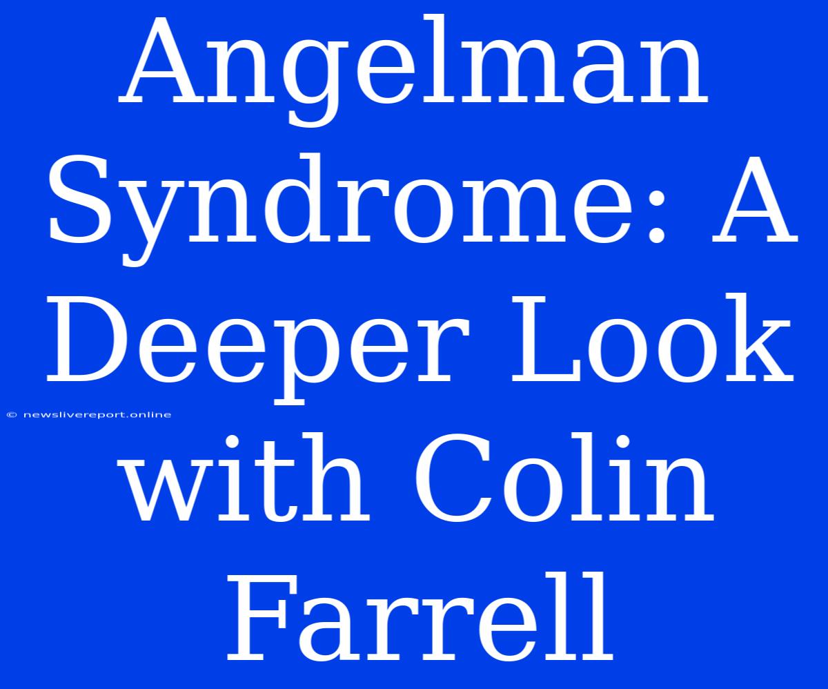 Angelman Syndrome: A Deeper Look With Colin Farrell