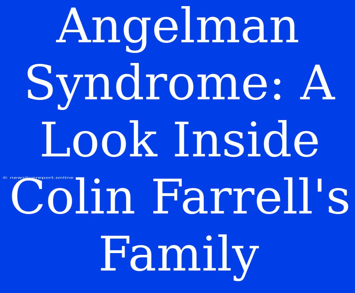 Angelman Syndrome: A Look Inside Colin Farrell's Family