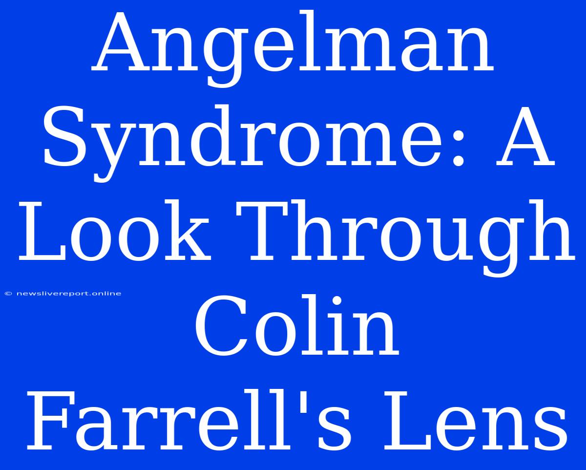 Angelman Syndrome: A Look Through Colin Farrell's Lens