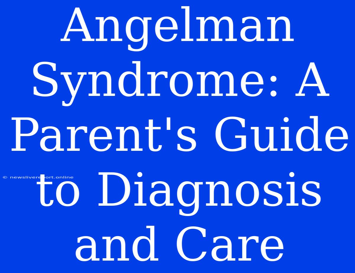 Angelman Syndrome: A Parent's Guide To Diagnosis And Care