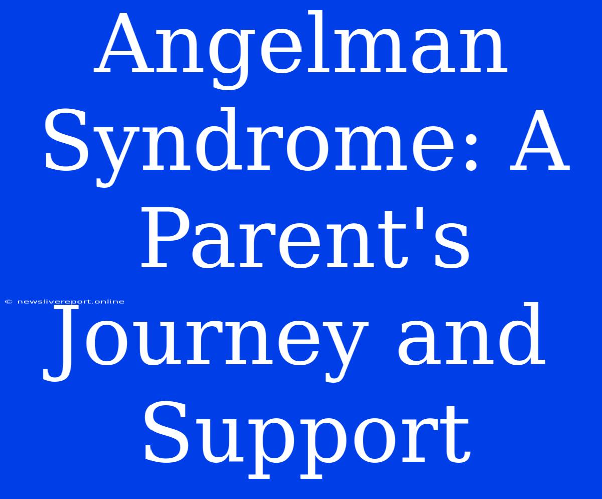 Angelman Syndrome: A Parent's Journey And Support