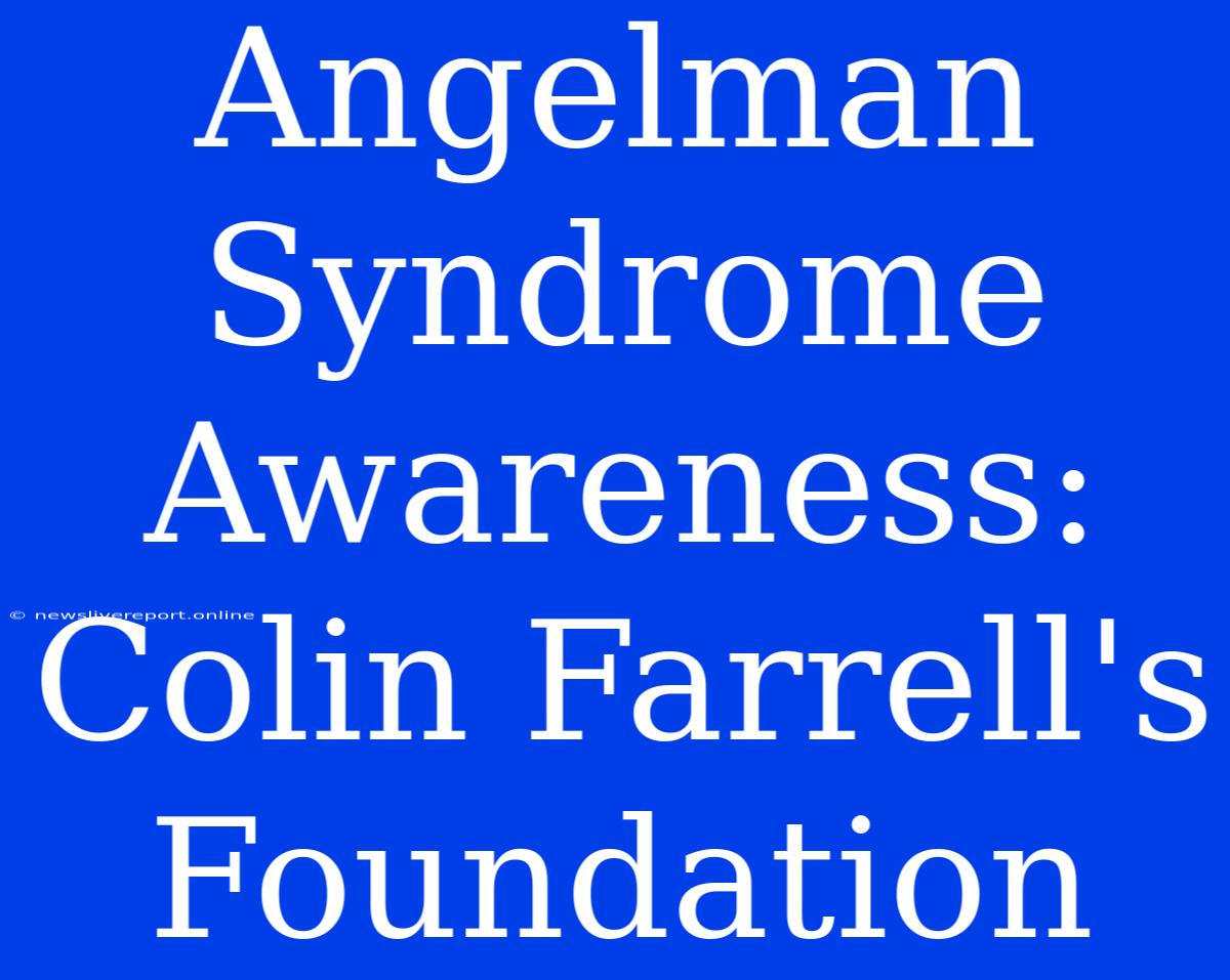 Angelman Syndrome Awareness: Colin Farrell's Foundation